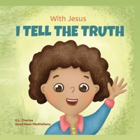 With Jesus I tell the truth: A Christian children's rhyming book empowering kids to tell the truth to overcome lying in any circumstance by teaching ... of God's Word 1990681506 Book Cover