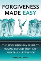 Forgiveness Made Easy: The Revolutionary Guide to Moving Beyond Your Past and Truly Letting Go 199981956X Book Cover