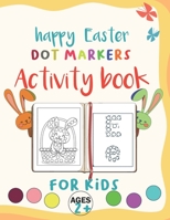 Happy Easter Dot Markers Activity Book FOR KIDS Book Ages 2+: Easy Guided Big Dots , Easter Dot Coloring Book with Cute Bunny , Chicks, Easter egg, ... Preschooler, Kindergarten Activities B091NHJGMW Book Cover