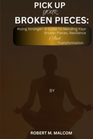 PICK UP YOUR BROKEN PIECES: Rising Stronger- A Guide to Mending Your Broken Pieces, Resilience And Transformation B0CQVZBRD7 Book Cover