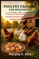 Poultry Farming For Beginners: A Step-by-Step Guide to Raising Healthy Poultry for Eggs, Meat, and Backyard Success B0H6XXQBFD Book Cover