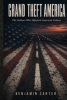 GRAND THEFT AMERICA: The Outlaws Who Hijacked American Culture B0H6F93V36 Book Cover