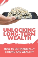 Unlocking Long-Term Wealth: How To Be Financially Strong And Wealthy: Money Management B09GQP4HBJ Book Cover