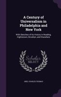 A Century of Universalism in Philadelphia and New York 1429018992 Book Cover