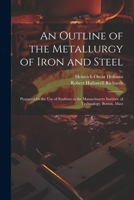 An Outline of the Metallurgy of Iron and Steel: Prepared for the Use of Students at the Massachusetts Institute of Technology, Boston, Mass 1021648876 Book Cover