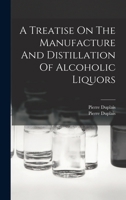 A Treatise On The Manufacture And Distillation Of Alcoholic Liquors 101545206X Book Cover