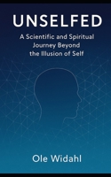Unselfed: A Scientific and Spiritual Journey Beyond the Illusion of Self: Awakening Consciousness, Letting Go of Ego, and Discovering the Emergent, Interconnected Mind B0F48FBQ2D Book Cover
