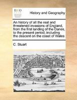 An history of all the real and threatened invasions of England, from the first landing of the Danes, to the present period; including the descent on the coast of Wales 1171443803 Book Cover