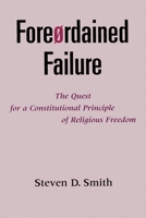 Foreordained Failure: The Quest for a Constitutional Principle of Religious Freedom 0195132483 Book Cover