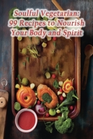 Soulful Vegetarian: 99 Recipes to Nourish Your Body and Spirit B0CJLLN9XR Book Cover