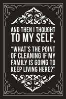 And Then I Thought to Myself, What's the Point of Cleaning If My Family Is Going to Keep Living Here?: Sarcastic blank lined journal, Funny 6X9 gift notebook for Mom, Best Friend, Coworkers. (great al 1712069551 Book Cover