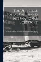 The Universal Postal Union and International Copyright: A Paper Read Before the Library Association at Oxford, October 3D 1878 1019138556 Book Cover