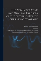 The Administrative and General Expenses of the Electric Utility Operating Company [microform]; an Analysis of the Behavior of the Administrative and ... and Their Relation to Public Rate Control 1014125855 Book Cover