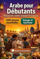 Arabe Pour Débutants: 1200 phrases essentielles en Arabe pour voyager: Guide de prononciation facile, conversations du quotidien, restaurants, hôtels, ... et conseils culturels (French Edition) B0H7MM44F8 Book Cover