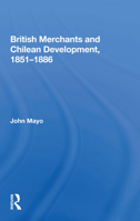 British Merchants And Chilean Development, 1851-1886 (Dellplain Latin American studies) 0367161176 Book Cover