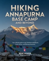 HIKING ANNAPURNA BASE CAMP AND BEYOND: YOUR ULTIMATE GUIDE TO EPIC HIMALAYAN ADVENTURES, LOCAL CULTURE, AND LIFELONG MEMORIES B0GC3TTBKM Book Cover