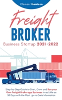 Freight Broker Business Startup 2021-2022: Step-by-Step Guide to Start, Grow and Run Your Own Freight Brokerage Company In As Little As 30 Days with the Most Up-to-Date Information 1914207149 Book Cover