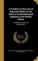 A Treatise On the Law of Riparian Rights As the Same Is Formulated and Applied in the Pacific States: Including the Doctrine of Appropriation 1240096488 Book Cover
