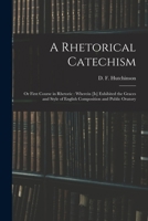 A rhetorical catechism: or first course in rhetoric : wherein [is] exhibited the graces and style of English composition and public oratory 101392312X Book Cover