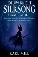 Hollow Knight Silksong Game Guide: Farming Rosaries, Unlocking Charms, and Collecting Rare Resources B0FQCJSMXS Book Cover