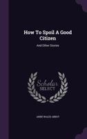 How To Spoil A Good Citizen: And Other Stories 1120296757 Book Cover