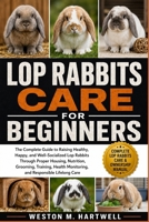 LOP RABBITS CARE FOR BEGINNERS: The Complete Guide to Raising Healthy, Happy, and Well-Socialized Lop Rabbits Through Proper Housing, Nutrition, ... Monitoring, and Responsible Lifelong Care B0H6T6H7YV Book Cover