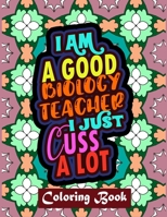 I Am A Good Biology Teacher I Just Cuss A Lot: Biology Teacher Coloring Book For Adults | Swear Word Coloring Book Patterns For Relaxation B08GB6Z98L Book Cover
