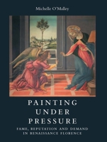 Painting under Pressure: Fame, Reputation, and Demand in Renaissance Florence 0300197977 Book Cover