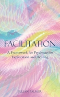Facilitation: A Framework for Psychoactive Exploration and Healing 0992552850 Book Cover