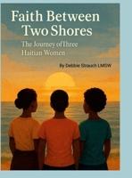 Faith Between Two Shores: The Journey of Three Haitian Women 1257943006 Book Cover