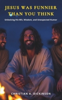 Jesus Is Funnier Than You Think: Unlocking His Wit, Wisdom, and Unexpected Humor 1965741649 Book Cover