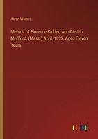 Memoir of Florence Kidder, who Died in Medford, (Mass.) April, 1832, Aged Eleven Years 3385574269 Book Cover