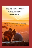 Healing Form Cheating Husband: A step-by-step guide to healing after your partner cheat B0BXMRB5Q7 Book Cover