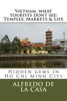 Vietnam, what tourist dont see: Temples, Markets & Life: Hidden gems in Ho Chi Minh City 1494832755 Book Cover