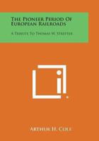The Pioneer Period Of European Railroads: A Tribute To Mr. Thomas W. Streeter 1163183423 Book Cover