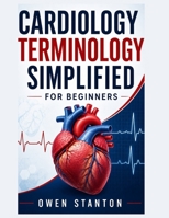 Cardiology Terminology Simplified For Beginners: A Clear and Practical Guide to Learning Heart Anatomy, Cardiovascular Terms, ECG Vocabulary, Diagnostic Language, and Common Cardiac Conditions B0H33DBKNT Book Cover
