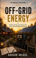 Off-Grid Energy: Producing, Storing, and Using Your Own Power on the Self-Sufficient Homestead (The Homestead Starter Series) B0HC19633J Book Cover