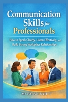 Communication Skills for Professionals: How to Speak Clearly, Listen Effectively, and Build Strong Workplace Relationships B0GTQ87CYC Book Cover