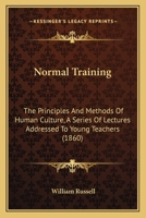 Normal Training: The Principles and Methods of Human Culture : a Series of Lectures Addressed to Young Teachers 1164856944 Book Cover