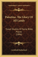 Palestine, The Glory Of All Lands: Travel Studies Of Some Bible Places 124149634X Book Cover