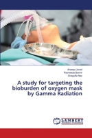A study for targeting the bioburden of oxygen mask by Gamma Radiation 3659777935 Book Cover