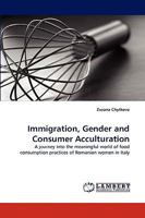 Immigration, Gender and Consumer Acculturation: A journey into the meaningful world of food consumption practices of Romanian women in Italy 3838368851 Book Cover