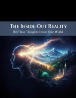 The Inside-Out Reality: How Your Thoughts Create Your World B0HG8VY2JK Book Cover