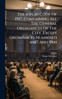 The Joplin Code Of 1917, Containing All The General Ordinances Of The City, Except Ordinances Numbered 4487 And 5941 1024373517 Book Cover