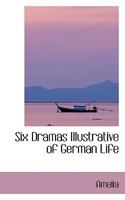 Six Dramas Illustrative of German Life 1164930192 Book Cover