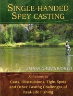 Single-Handed Spey Casting: Solutions to Casts, Obstructions, Tight Spots, and Other Casting Challenges of Real-Life Fishing 081177127X Book Cover