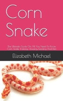 Corn Snake: The Ultimate Guide On All You Need To Know Corn Snake Training, Housing, Feeding And Diet B08GFL6TTS Book Cover