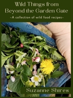 Wild Things From Beyond The Garden Gate: A Collection of Wild Food Recipes B0CV4K6V27 Book Cover