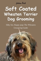 Soft Coated Wheaten Terrier Dog Grooming: Silky fur, Happy pup: The Wheaten Grooming Guide B0F9B3GHNY Book Cover