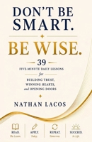 Don't Be Smart. Be Wise: 39 Five-Minute Daily Lessons for Building Trust, Winning Hearts, and Opening Doors B0H7FKGNM1 Book Cover
